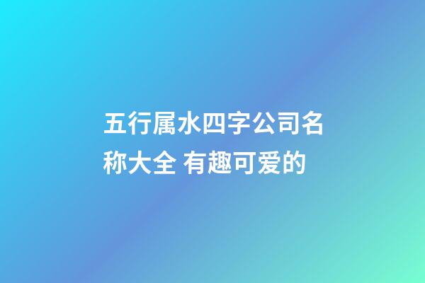 五行属水四字公司名称大全 有趣可爱的-第1张-公司起名-玄机派